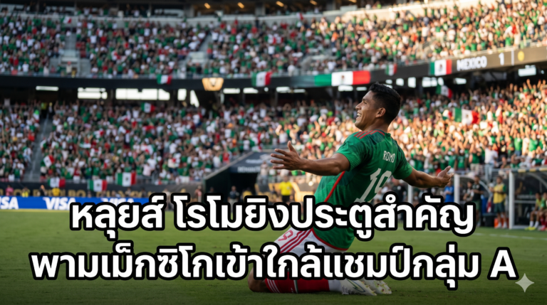 หลุยส์ โรโมยิงประตูสำคัญ พาเม็กซิโกเข้าใกล้แชมป์กลุ่ม A